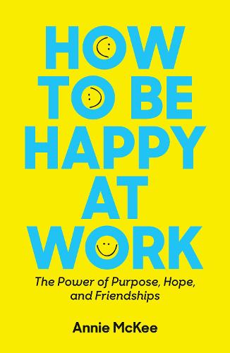 How to Be Happy at Work: The Power of Purpose, Hope, and Friendship