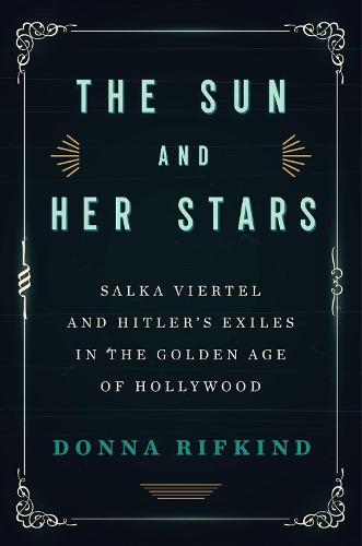 Sun and Her Stars, The: Salka Viertel and Hitler's Exiles in the Golden Age of Hollywood