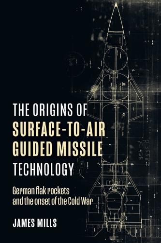 The Origins of Surface-to-Air Guided Missile Technology: German flak rockets and the onset of the Cold War