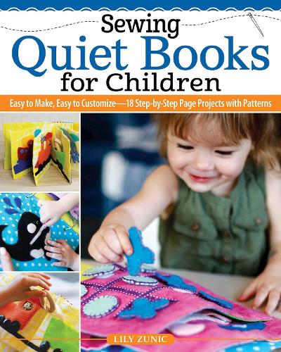 Sewing Quiet Books for Children: Easy to Make, Easy to Customize?18 Step-by-Step Page Projects with Patterns: Learn to Make Adorable Sensory Toys for Learning through Play