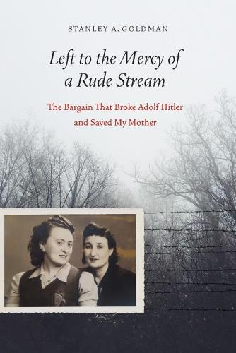 Left to the Mercy of a Rude Stream: The Bargain That Broke Adolf Hitler and Saved My Mother