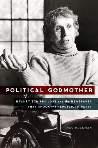 Political Godmother: Nackey Scripps Loeb and the Newspaper That Shook the Republican Party