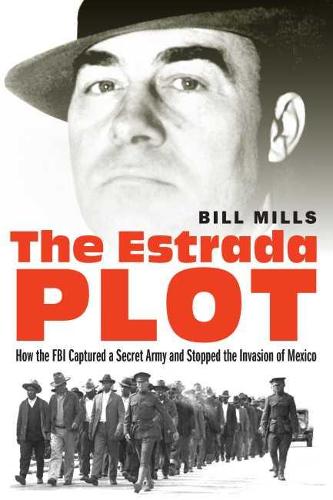 Estrada Plot: How the FBI Captured a Secret Army and Stopped the Invasion of Mexico