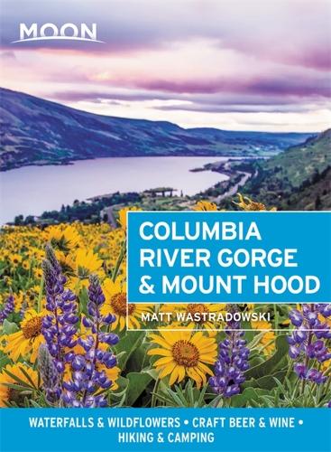 Moon Columbia River Gorge & Mount Hood (First Edition): Waterfalls & Wildflowers, Craft Beer & Wine, Hiking & Camping (Travel Guide)