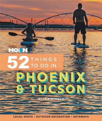 Moon 52 Things to Do in Phoenix & Tucson: Local Spots, Outdoor Recreation, Getaways (Moon Travel Guides)