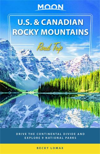 Moon U.S. & Canadian Rocky Mountains Road Trip (First Edition): Drive the Continental Divide and Explore 9 National Parks (Travel Guide)