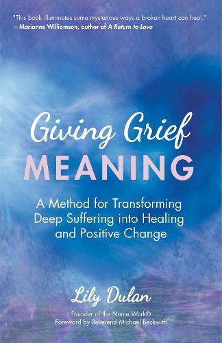 Giving Grief Meaning: A Method for Transforming Deep Suffering into Healing and Positive Change (Death and Bereavement, Spiritual Healing, Grief Gift)