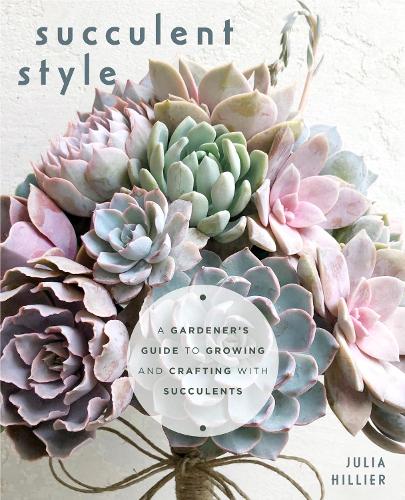 Succulent Style: A Gardener�s Guide to Growing and Crafting with Succulents (Plant Style Decor, DIY Interior Design)