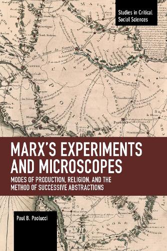 Marx’s Experiments and Microscopes: Modes of Production, Religion, and the Method of Successive Abstractions (Studies in Critical Social Sciences)