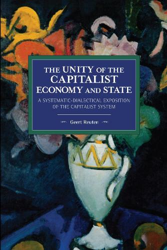 The unity of the capitalist economy and state: A systematic-dialectical exposition of the capitalist system (Historical Materialism)