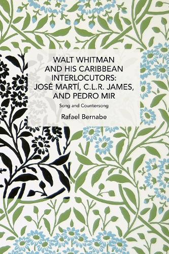 Walt Whitman and His Caribbean Interlocutors: Jos� Mart�, C.L.R. James, and Pedro Mir: Song and Counter-Song (Historical Materialism)