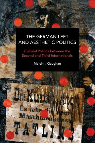 The German Left and Aesthetic Politics: Contemporary and Historical Interventions in Blake and Brecht (Historical Materialism)