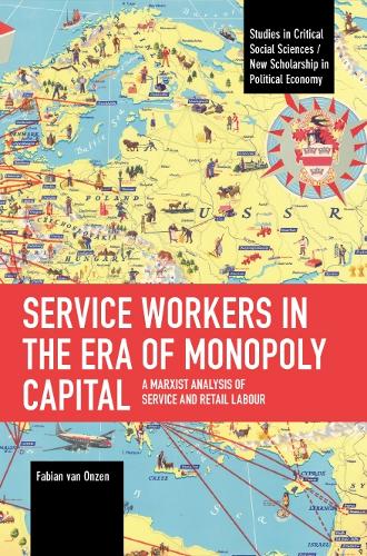 Service Workers in the Era of Monopoly Capital: A Marxist Analysis of Service and Retail Labour (Studies in Critical Social Sciences)