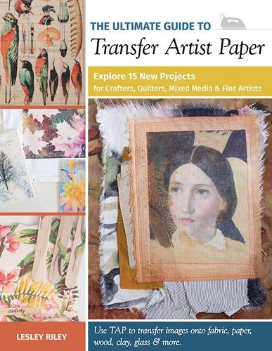 The Ultimate Guide to Transfer Artist Paper: Explore 15 new projects for crafters, quilters, mixed media and fine artists