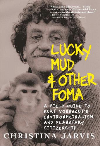 Lucky Mud And Other Foma: A Field Guide to Kurt Vonnegut's Environmentalism and Planetary Citizenship