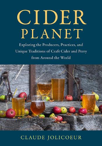 Cider Planet: Exploring the Producers, Practices, and Unique Traditions of Craft Cider and Perry from Around the World