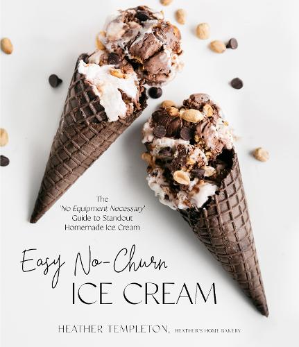 Easy No-Churn Ice Cream: The 'no Equipment Necessary' Guide to Standout Homemade Ice Cream