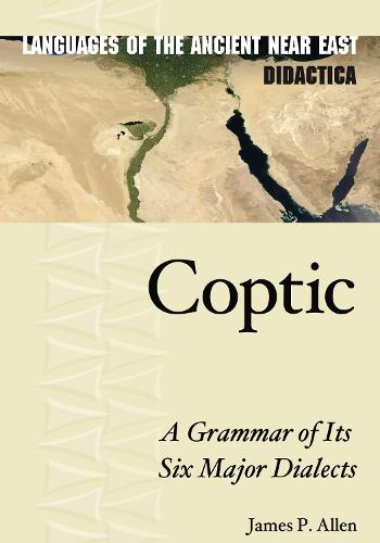 Coptic: A Grammar of Its Six Major Dialects (Languages of the Ancient Near East Didactica): 1