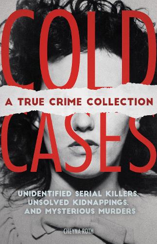 Cold Cases: A True Crime Collection: Unidentified Serial Killers, Unsolved Kidnappings, and Mysterious Murders (Including the Zodiac Killer, Natalee ... the Golden State Killer and More)