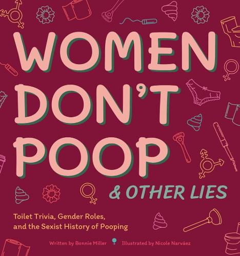 Women Don't Poop and Other Lies: Toilet Trivia, Gender Rolls, and the Sexist History of Pooping (Illustrated Bathroom Books)