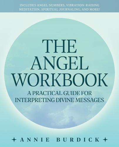 Angel Workbook, The: A Practical Guide to Interpreting Divine Messages - Includes Angel Numbers, Vibration-Raising Meditation, Spiritual Journaling, and More!