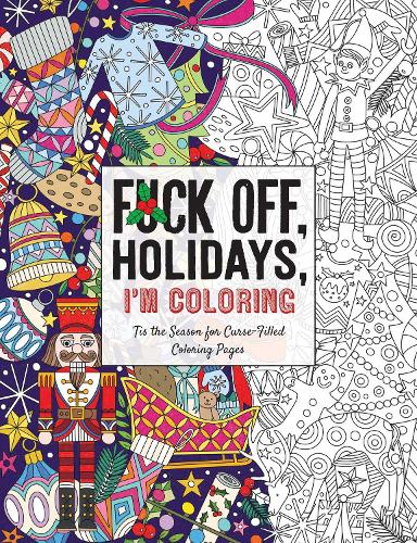 Fuck Off, Holidays, I'm Coloring: 'Tis the Season for Curse-Filled Coloring Pages (Fuck Off I�m Coloring)
