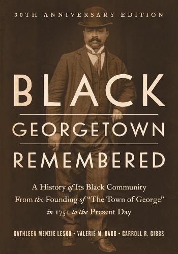 Black Georgetown Remembered: A History of its Black Community from the Founding of the "Town of George" in 1751 to the Present Day: A History of Its ... to the Present Day, 30th Anniversary Edition