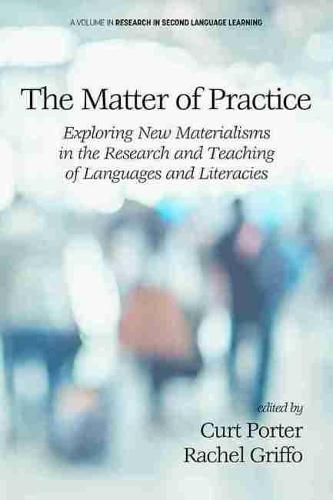 The Matter of Practice: Exploring New Materialisms in the Research and Teaching of Languages and Literacies (Research in Second Language Learning)