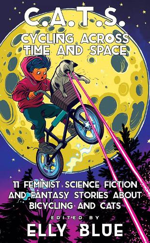C.A.T.S: Cycling Across Time And Space: 11 Feminist Science Fiction and Fantasy Stories About Bicyling and Cats (Bikes in Space)