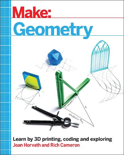 Make – Geometry: Learn by Coding, 3D Printing and Building