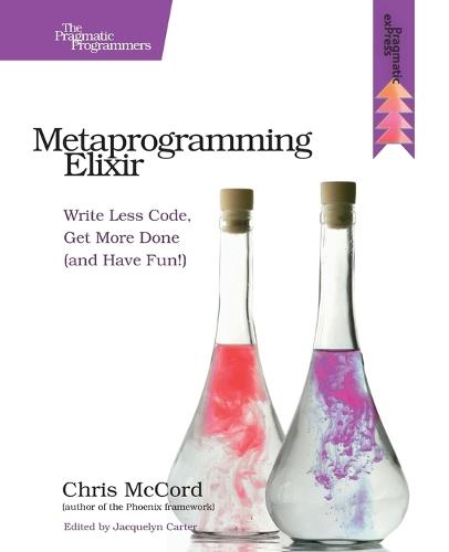 Metaprogramming Elixir: Write Less Code, Get More Done (and Have Fun!)