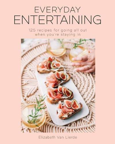 Everyday Entertaining: 125 Recipes for Going All Out When You're Staying In: College Housewife Instagram Entertaining 125 Dishes Hostess Brunch Dinner Parties Cocktails