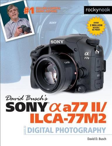 David Busch's Sony Alpha A77 II/Ilca-77m2 Guide to Digital Photography (David Buschs Guides)