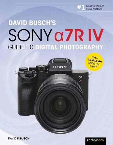 David Busch's Sony Alpha a7R IV Guide to Digital Photography (The David Busch Camera Guide)