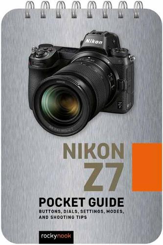 Nikon Z7: Pocket Guide: Buttons, Dials, Settings, Modes, and Shooting Tips (Pocket Guide Series for Photographers)
