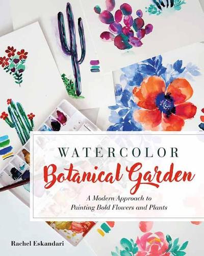 Watercolor Botanical Garden: A Modern Approach to Painting Bold Flowers and Plants