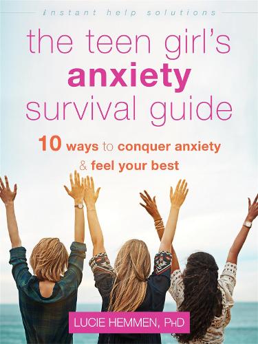 The Teen Girl's Anxiety Survival Guide: Ten Ways to Conquer Anxiety and Feel Your Best (Instant Help Solutions)