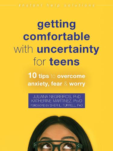Getting Comfortable with Uncertainty for Teens: 10 Tips to Overcome Anxiety, Fear, and Worry (Instant Help Solutions)