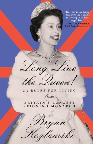 Long Live the Queen: 23 Rules for Living from Britain�s Longest-Reigning Monarch
