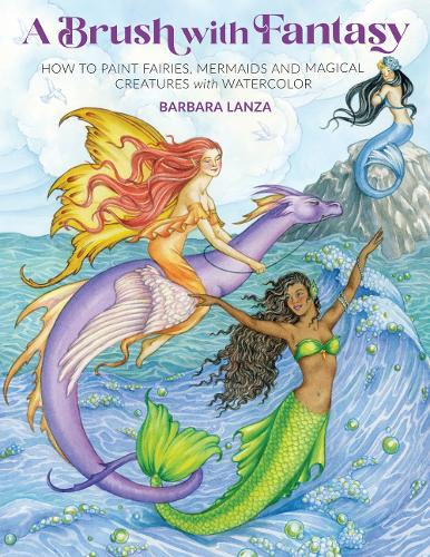 Brush with Fantasy: How to Paint Fairies, Mermaids and Magical Creatures with Watercolor (Get Creative, 6)