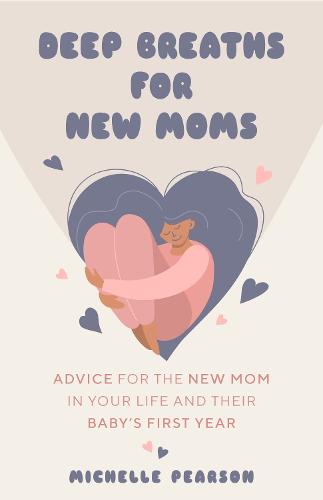 Deep Breaths for New Moms: Advice for the New Mom in Your Life and Their Baby�s First Year (For New Moms and First Time Pregnancies)