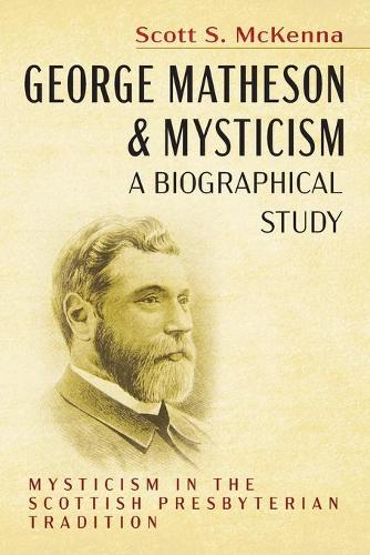 George Matheson and Mysticism--A Biographical Study: Mysticism in the Scottish Presbyterian Tradition