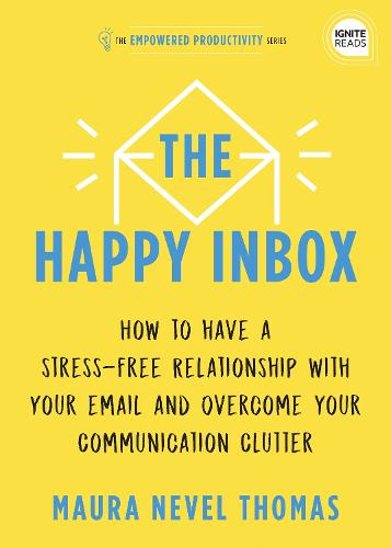 The Happy Inbox: How to Have a Stress-Free Relationship with Your Email and Overcome Your Communication Clutter: 3 (Empowered Productivity, 3)