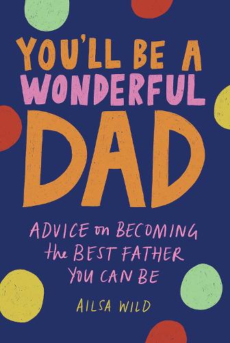 You'll Be a Wonderful Dad: Advice on Becoming the Best Father and Partner You Can Be (Wonderful Parents): Advice on Becoming the Best Father You Can Be: 1