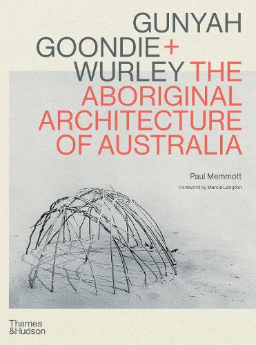 Gunyah, Goondie & Wurley: Aboriginal Architecture: The Aboriginal Architecture of Australia