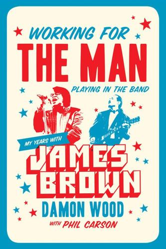 Working for the Man, Playing in the Band My Years with James Brown