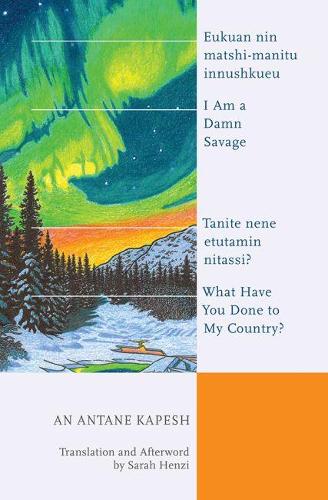 I Am a Damn Savage; What Have You Done to My Country?: Eukuan nin matshi-manitu innushkueu; Tanite nene etutamin nitassi? (Indigenous Studies)