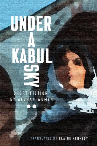 Under a Kabul Sky: Short Fiction by Afghan Women (Inanna Poetry & Fiction)