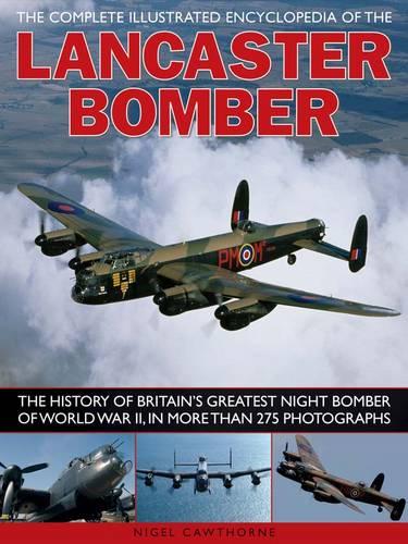 The Complete Illustrated Encyclopedia of the Lancaster Bomber: The History of Britain's Greatest Night Bomber of World War II, in More Than 275 Photographs