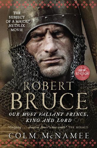 Robert Bruce: Our Most Valiant Prince, King and Lord (NOW THE SUBJECT OF A MAJOR NETFLIX MOVIE)